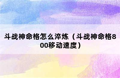 斗战神命格怎么淬炼（斗战神命格800移动速度）