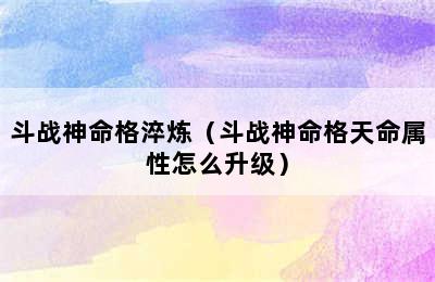 斗战神命格淬炼（斗战神命格天命属性怎么升级）