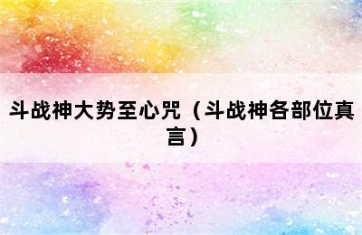 斗战神大势至心咒（斗战神各部位真言）