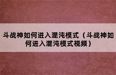 斗战神如何进入混沌模式（斗战神如何进入混沌模式视频）