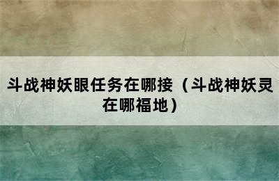 斗战神妖眼任务在哪接（斗战神妖灵在哪福地）