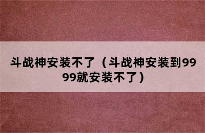 斗战神安装不了（斗战神安装到9999就安装不了）