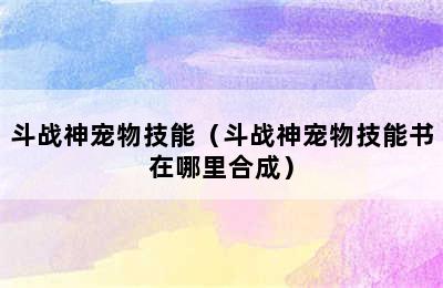 斗战神宠物技能（斗战神宠物技能书在哪里合成）