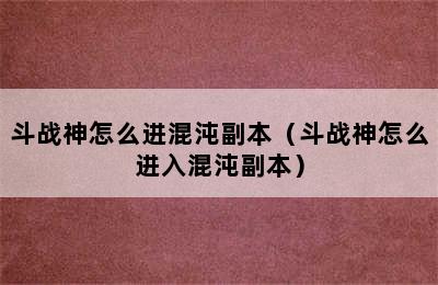 斗战神怎么进混沌副本（斗战神怎么进入混沌副本）