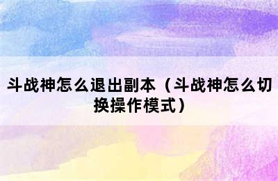 斗战神怎么退出副本（斗战神怎么切换操作模式）