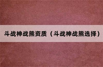 斗战神战熊资质（斗战神战熊选择）