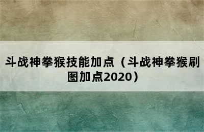 斗战神拳猴技能加点（斗战神拳猴刷图加点2020）