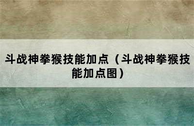 斗战神拳猴技能加点（斗战神拳猴技能加点图）