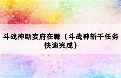 斗战神断妄府在哪（斗战神斩千任务快速完成）