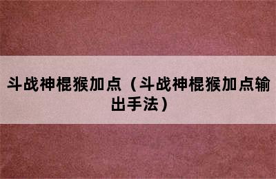 斗战神棍猴加点（斗战神棍猴加点输出手法）