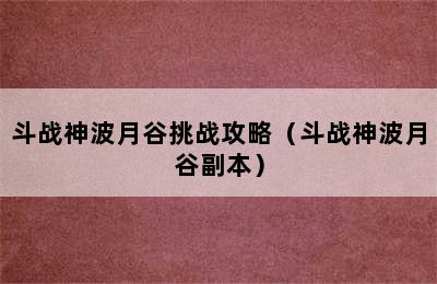 斗战神波月谷挑战攻略（斗战神波月谷副本）