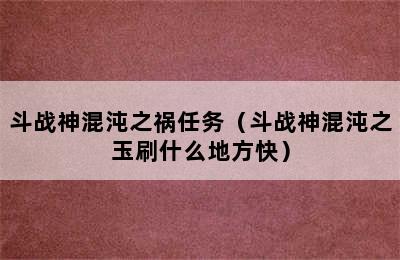 斗战神混沌之祸任务（斗战神混沌之玉刷什么地方快）