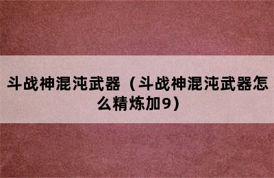 斗战神混沌武器（斗战神混沌武器怎么精炼加9）