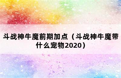 斗战神牛魔前期加点（斗战神牛魔带什么宠物2020）