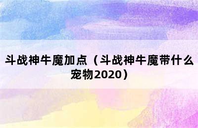 斗战神牛魔加点（斗战神牛魔带什么宠物2020）