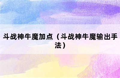 斗战神牛魔加点（斗战神牛魔输出手法）