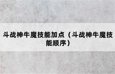 斗战神牛魔技能加点（斗战神牛魔技能顺序）