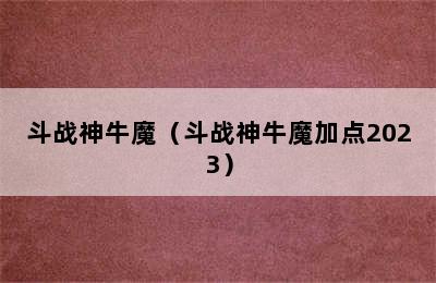 斗战神牛魔（斗战神牛魔加点2023）