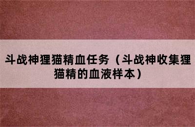 斗战神狸猫精血任务（斗战神收集狸猫精的血液样本）