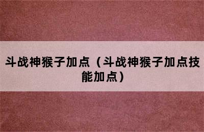 斗战神猴子加点（斗战神猴子加点技能加点）