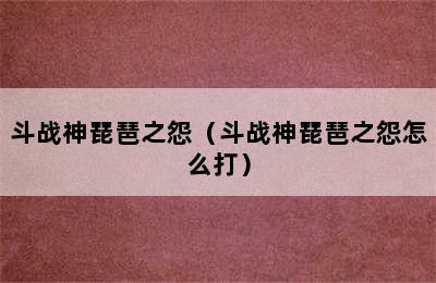 斗战神琵琶之怨（斗战神琵琶之怨怎么打）