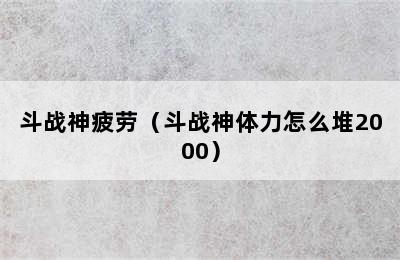 斗战神疲劳（斗战神体力怎么堆2000）