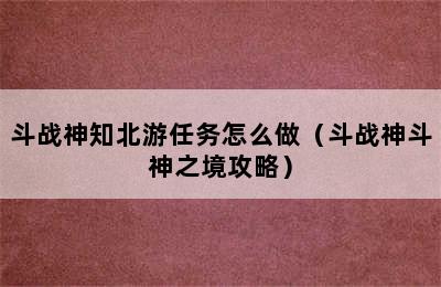 斗战神知北游任务怎么做（斗战神斗神之境攻略）