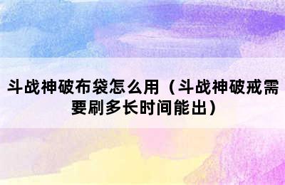 斗战神破布袋怎么用（斗战神破戒需要刷多长时间能出）