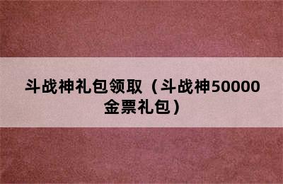 斗战神礼包领取（斗战神50000金票礼包）