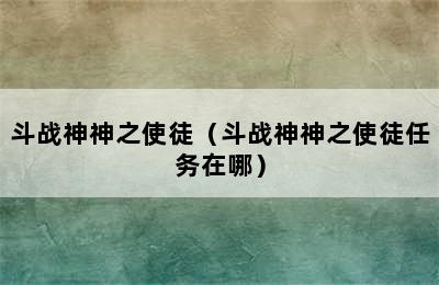 斗战神神之使徒（斗战神神之使徒任务在哪）