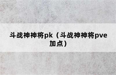 斗战神神将pk（斗战神神将pve加点）