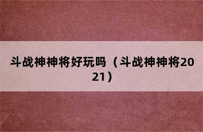 斗战神神将好玩吗（斗战神神将2021）