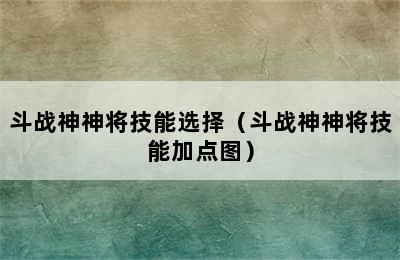 斗战神神将技能选择（斗战神神将技能加点图）