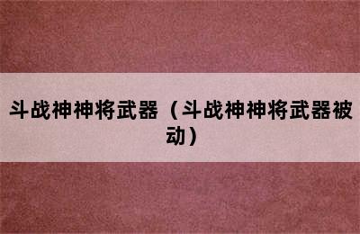 斗战神神将武器（斗战神神将武器被动）