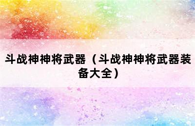 斗战神神将武器（斗战神神将武器装备大全）