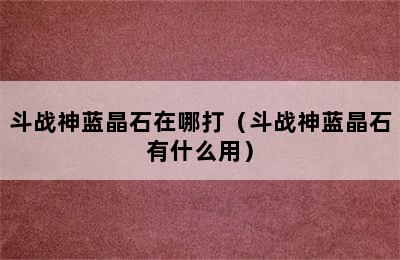 斗战神蓝晶石在哪打（斗战神蓝晶石有什么用）