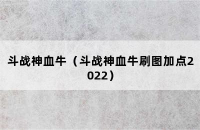 斗战神血牛（斗战神血牛刷图加点2022）