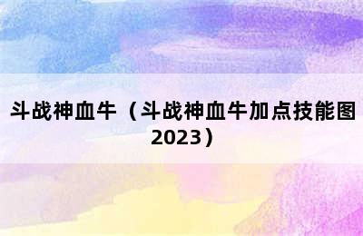 斗战神血牛（斗战神血牛加点技能图2023）