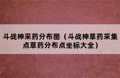 斗战神采药分布图（斗战神草药采集点草药分布点坐标大全）