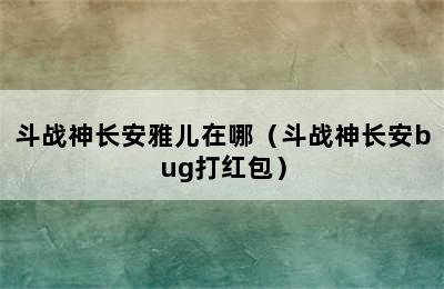 斗战神长安雅儿在哪（斗战神长安bug打红包）