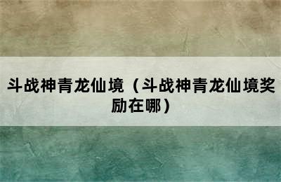 斗战神青龙仙境（斗战神青龙仙境奖励在哪）