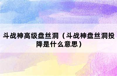 斗战神高级盘丝洞（斗战神盘丝洞投降是什么意思）