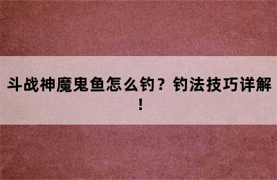 斗战神魔鬼鱼怎么钓？钓法技巧详解！