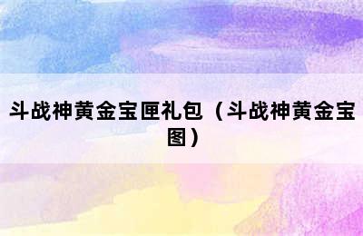 斗战神黄金宝匣礼包（斗战神黄金宝图）