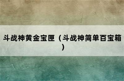 斗战神黄金宝匣（斗战神简单百宝箱）