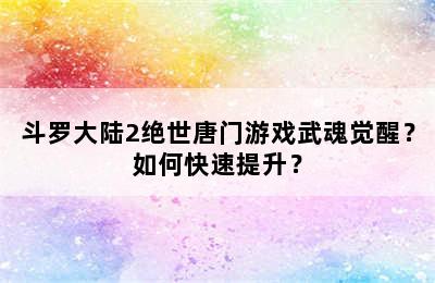 斗罗大陆2绝世唐门游戏武魂觉醒？如何快速提升？