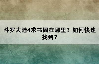 斗罗大陆4求书阁在哪里？如何快速找到？