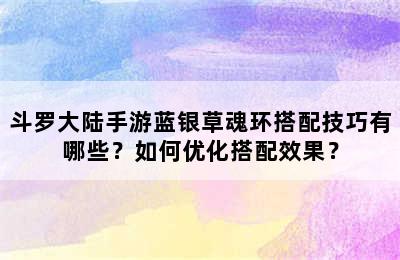 斗罗大陆手游蓝银草魂环搭配技巧有哪些？如何优化搭配效果？