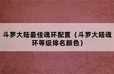 斗罗大陆最佳魂环配置（斗罗大陆魂环等级排名颜色）