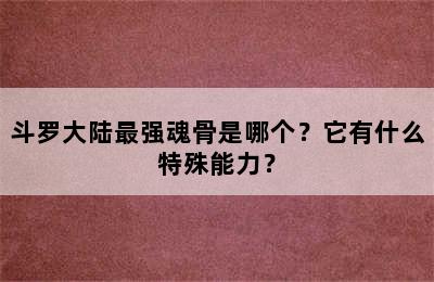 斗罗大陆最强魂骨是哪个？它有什么特殊能力？